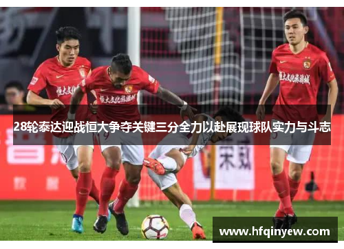 28轮泰达迎战恒大争夺关键三分全力以赴展现球队实力与斗志