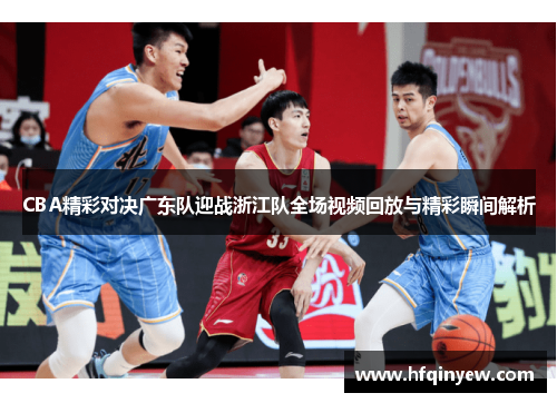 CBA精彩对决广东队迎战浙江队全场视频回放与精彩瞬间解析