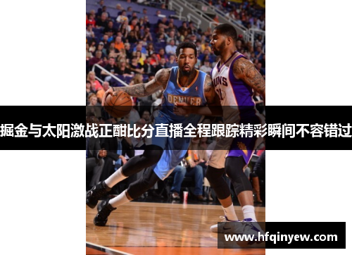 掘金与太阳激战正酣比分直播全程跟踪精彩瞬间不容错过