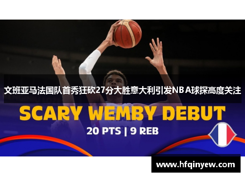 文班亚马法国队首秀狂砍27分大胜意大利引发NBA球探高度关注