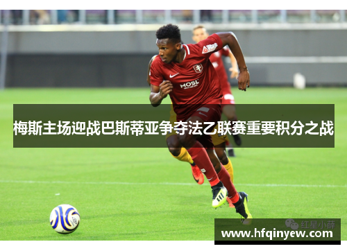 梅斯主场迎战巴斯蒂亚争夺法乙联赛重要积分之战